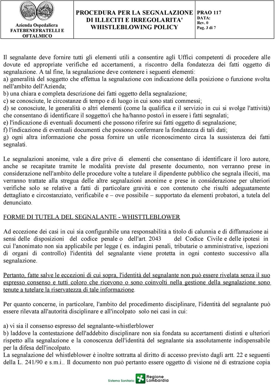 A tal fine, la segnalazione deve contenere i seguenti elementi: a) generalità del soggetto che effettua la segnalazione con indicazione della posizione o funzione svolta nell'ambito dell'azienda; b)