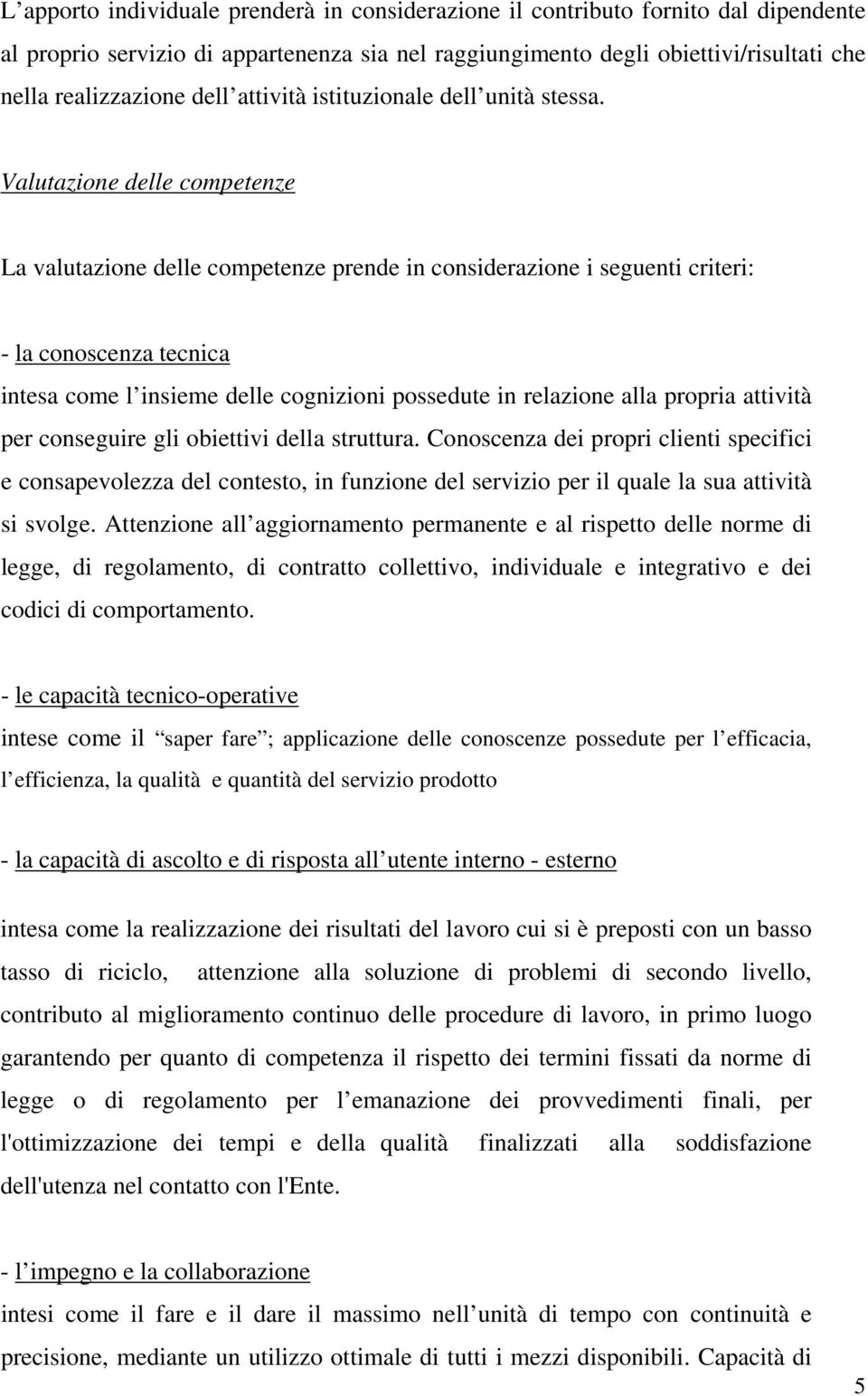 Valutazione delle competenze La valutazione delle competenze prende in considerazione i seguenti criteri: - la conoscenza tecnica intesa come l insieme delle cognizioni possedute in relazione alla