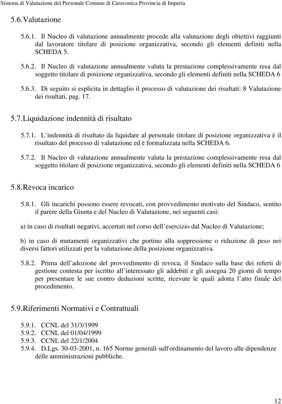 Il Nucleo di valutazione annualmente valuta la prestazione complessivamente resa dal soggetto titolare di posizione organizzativa, secondo gli elementi definiti nella SCHEDA 6 5.6.3.