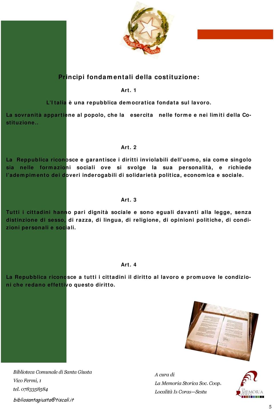 2 La Reppublica riconosce e garantisce i diritti inviolabili dell uomo, sia come singolo sia nelle formazioni sociali ove si svolge la sua personalità, e richiede l adempimento dei doveri