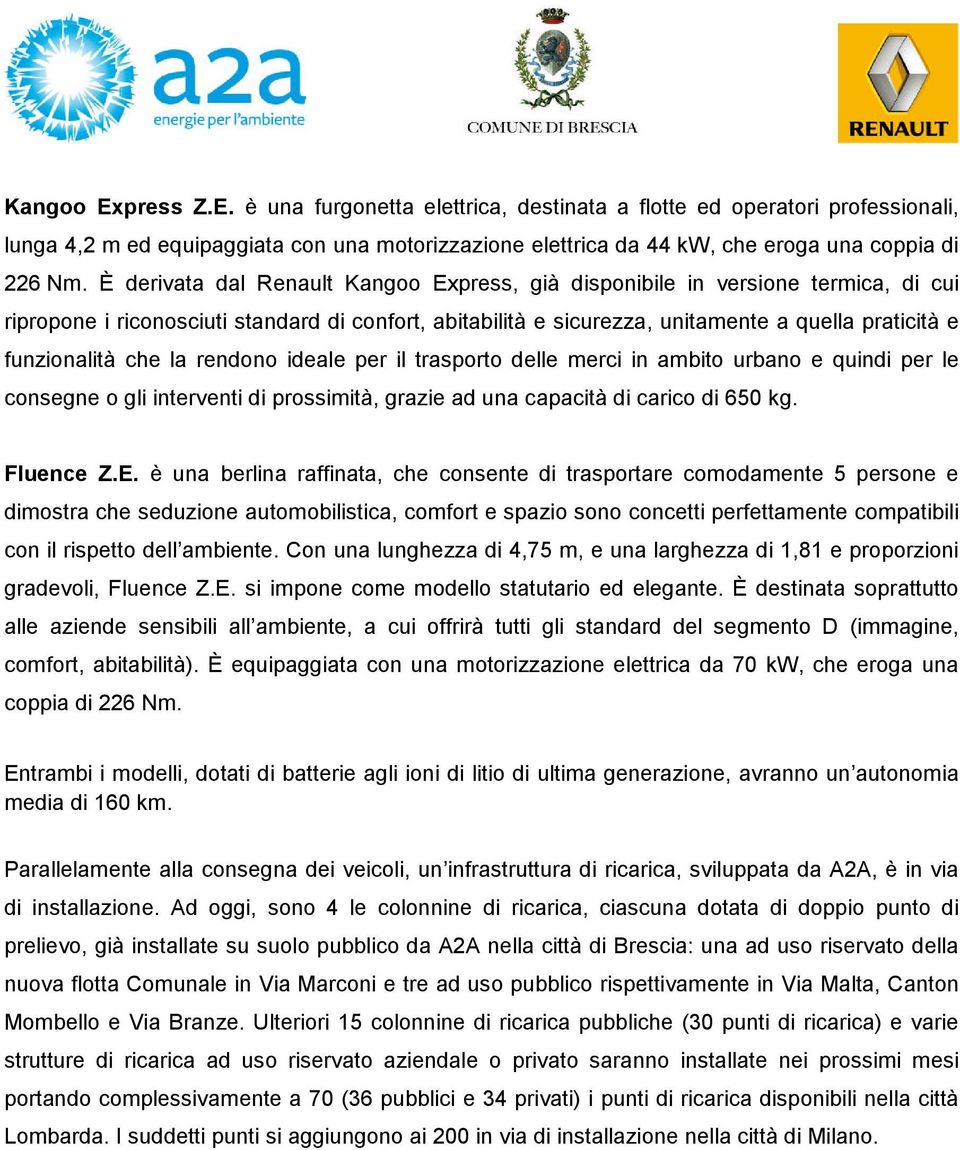 che la rendono ideale per il trasporto delle merci in ambito urbano e quindi per le consegne o gli interventi di prossimità, grazie ad una capacità di carico di 650 kg. Fluence Z.E.