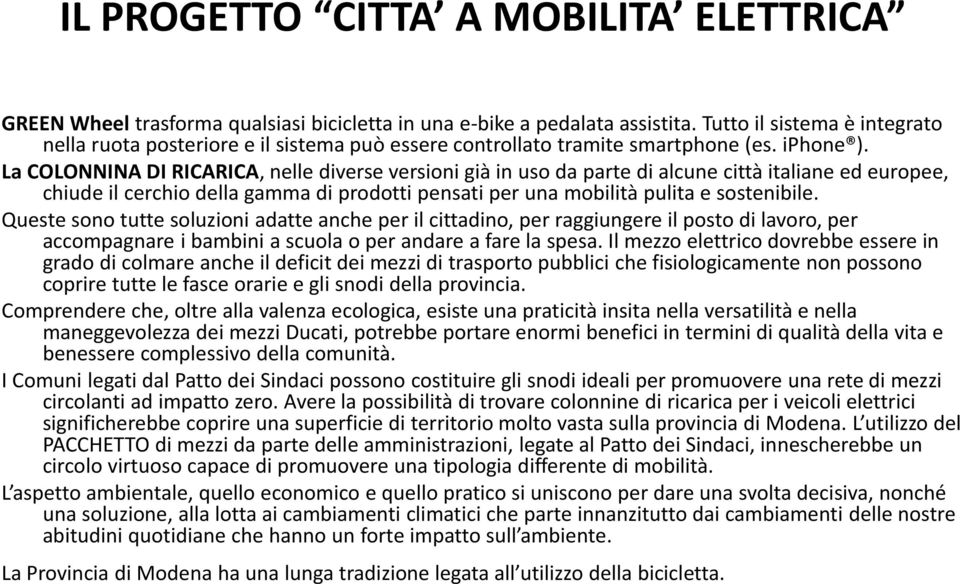 La COLONNINA DI RICARICA, nelle diverse versioni già in uso da parte di alcune città italiane ed europee, chiude il cerchio della gamma di prodotti pensati per una mobilità pulita e sostenibile.