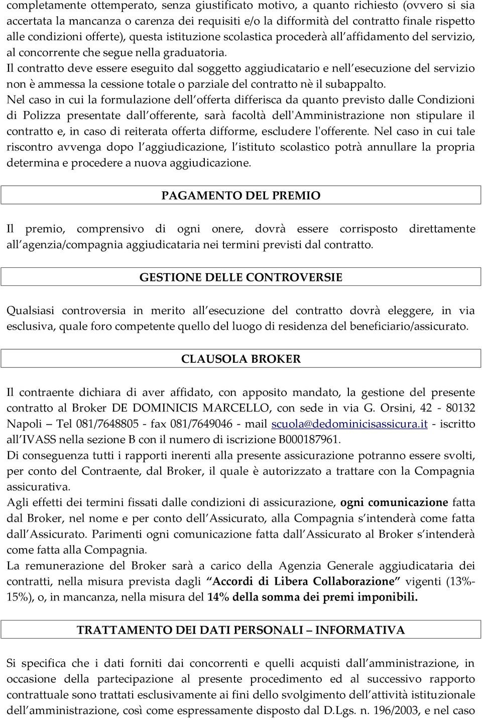 Il contratto deve essere eseguito dal soggetto aggiudicatario e nell esecuzione del servizio non è ammessa la cessione totale o parziale del contratto nè il subappalto.