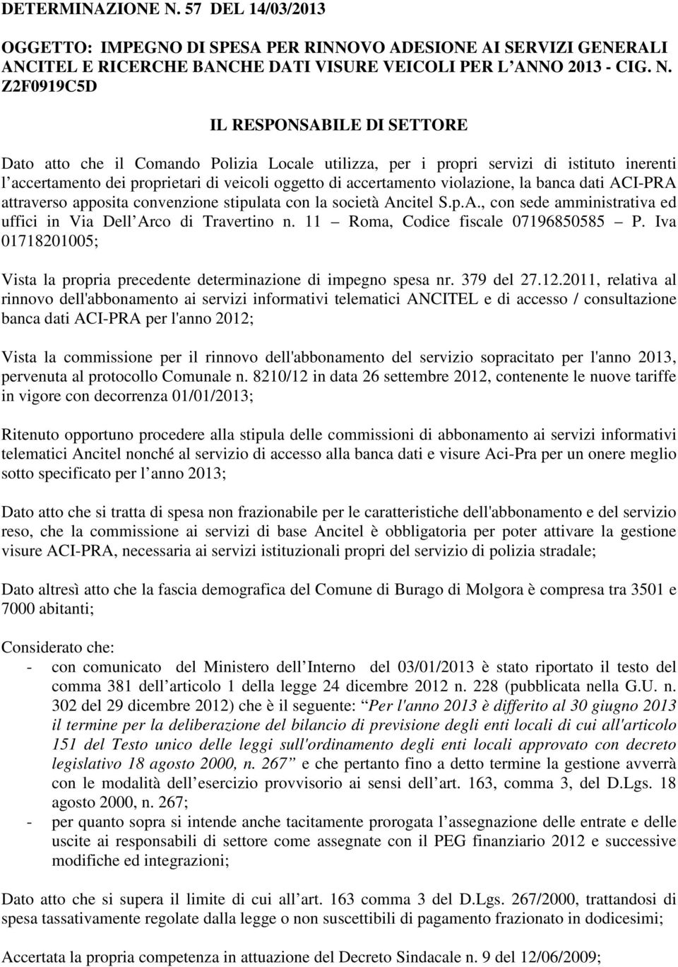 Z2F0919C5D IL RESPONSABILE DI SETTORE Dato atto che il Comando Polizia Locale utilizza, per i propri servizi di istituto inerenti l accertamento dei proprietari di veicoli oggetto di accertamento