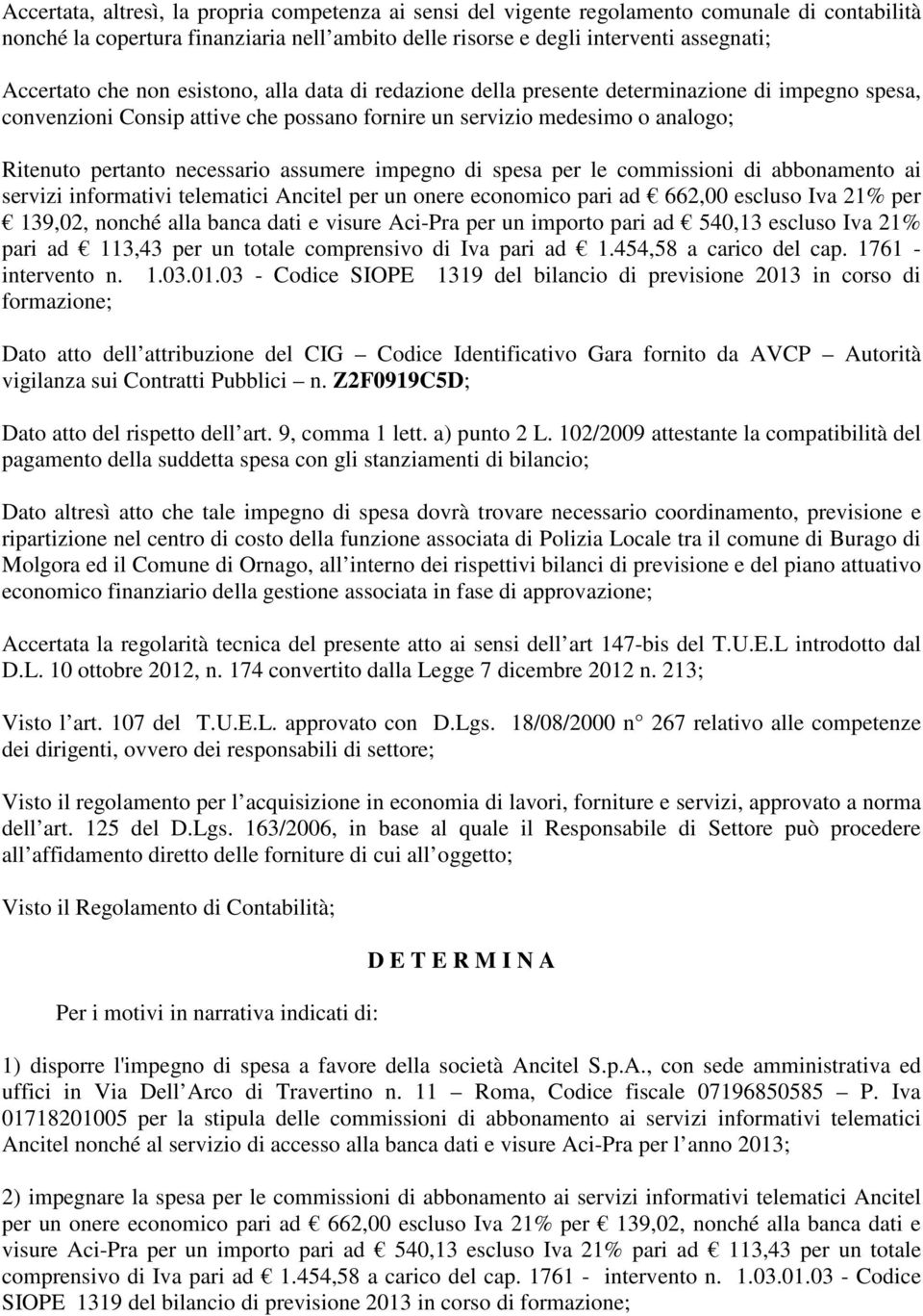 assumere impegno di spesa per le commissioni di abbonamento ai servizi informativi telematici Ancitel per un onere economico pari ad 662,00 escluso Iva 21% per 139,02, nonché alla banca dati e visure