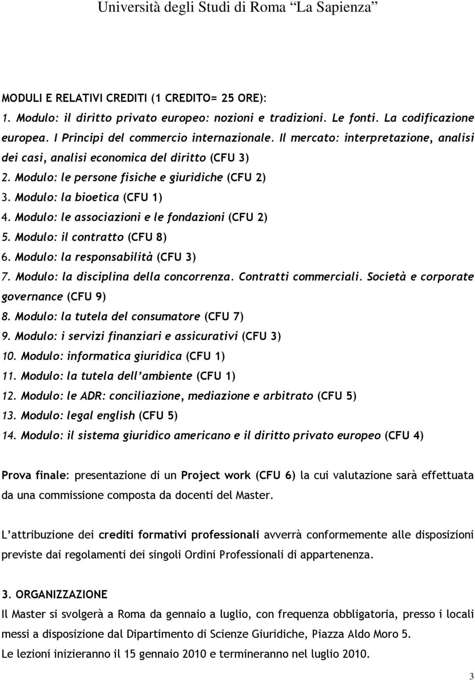 Modulo: le associazioni e le fondazioni (CFU 2) 5. Modulo: il contratto (CFU 8) 6. Modulo: la responsabilità (CFU 3) 7. Modulo: la disciplina della concorrenza. Contratti commerciali.