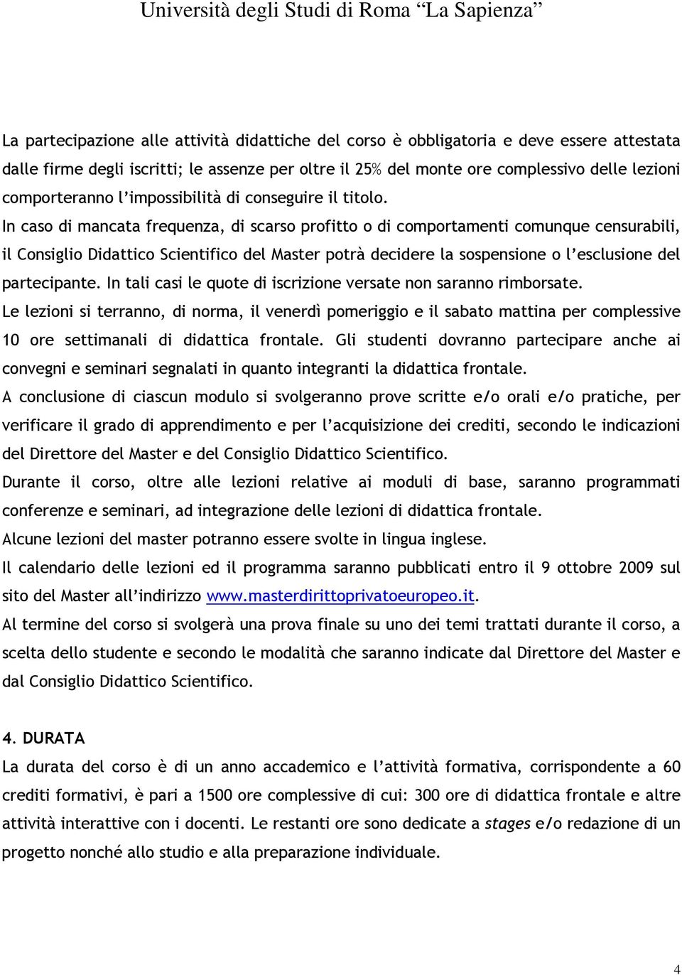 In caso di mancata frequenza, di scarso profitto o di comportamenti comunque censurabili, il Consiglio Didattico Scientifico del Master potrà decidere la sospensione o l esclusione del partecipante.