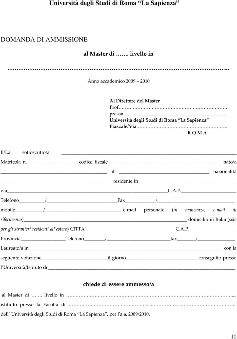 Telefono / Fax / mobile / e-mail personale (in mancanza, e-mail di riferimento) domicilio in Italia (solo per gli stranieri residenti all estero) CITTA C.A.P.