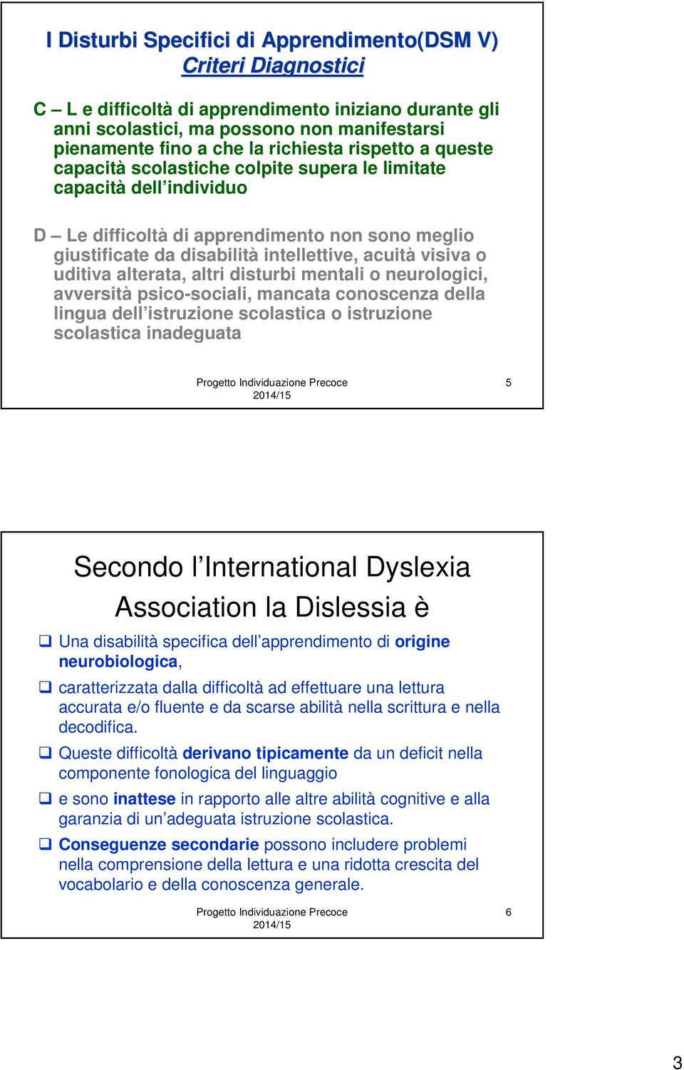 uditiva alterata, altri disturbi mentali o neurologici, avversità psico-sociali, mancata conoscenza della lingua dell istruzione scolastica o istruzione scolastica inadeguata 5 Secondo l