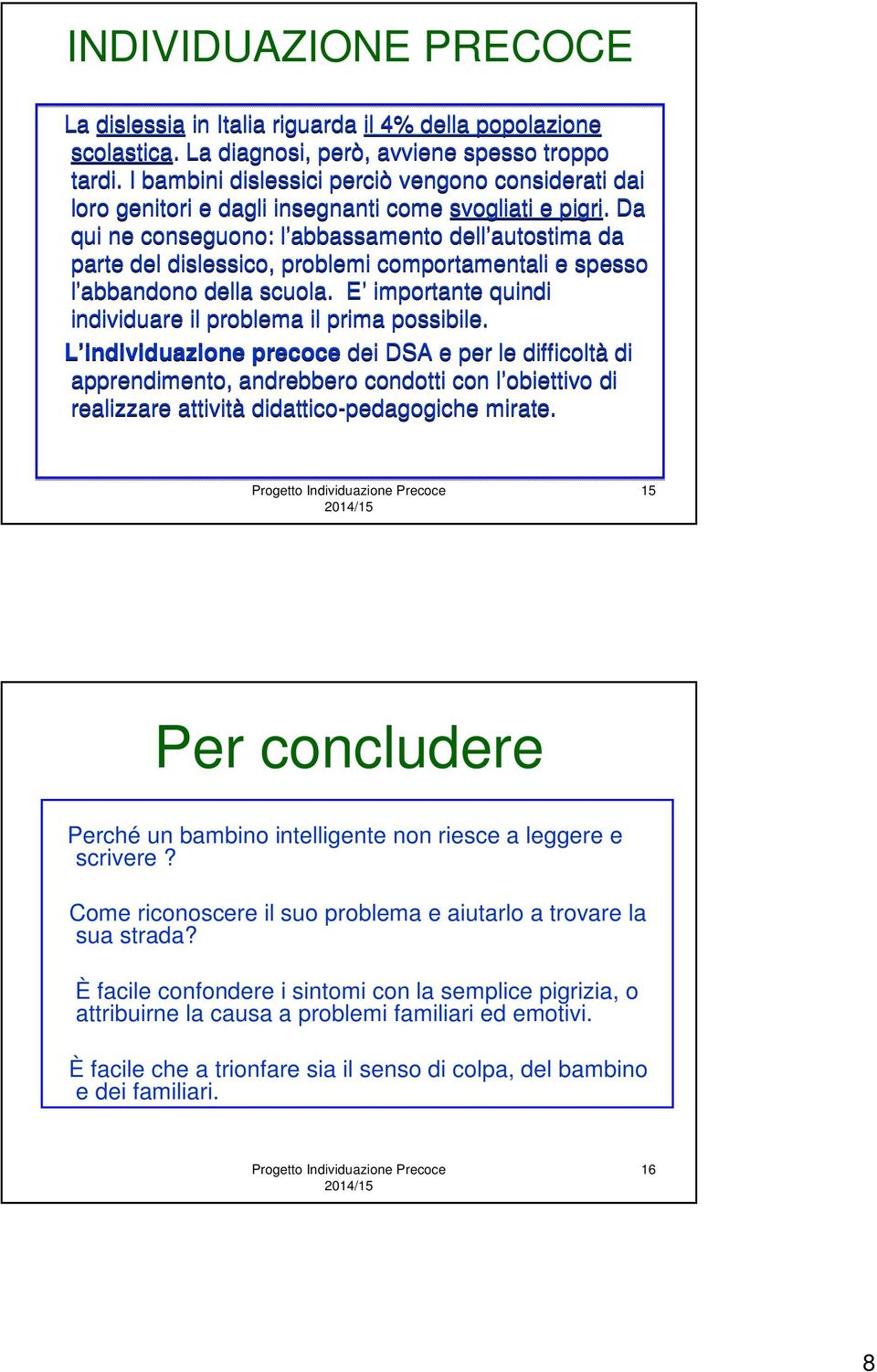 Da qui ne conseguono: l abbassamento dell autostima da parte del dislessico, problemi comportamentali e spesso l abbandono della scuola. E importante quindi individuare il problema il prima possibile.