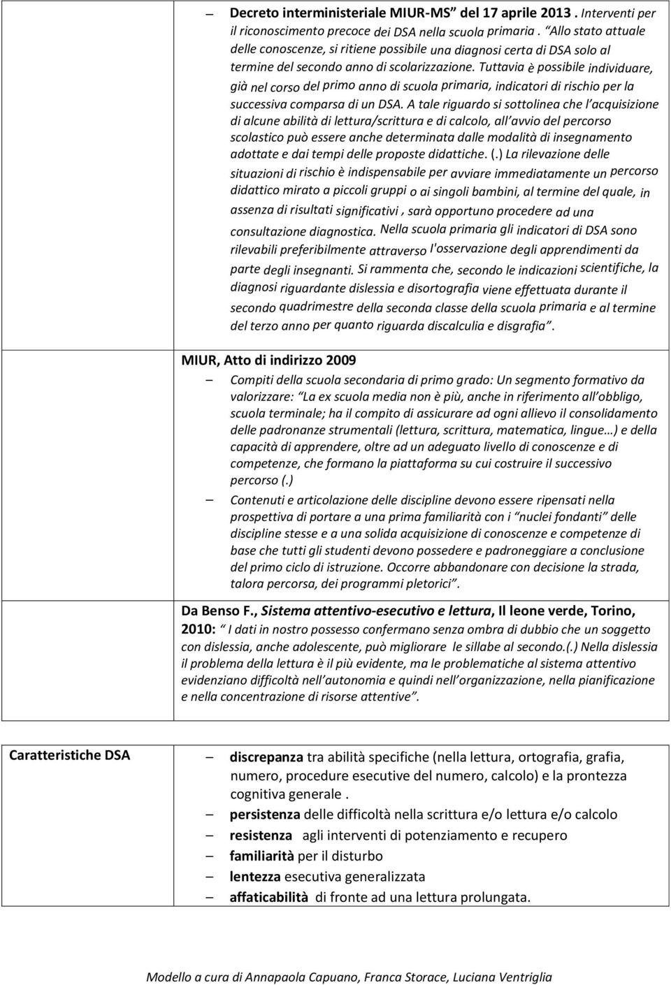 Tuttavia è possibile individuare, già nel corso del primo anno di scuola primaria, indicatori di rischio per la successiva comparsa di un DSA.