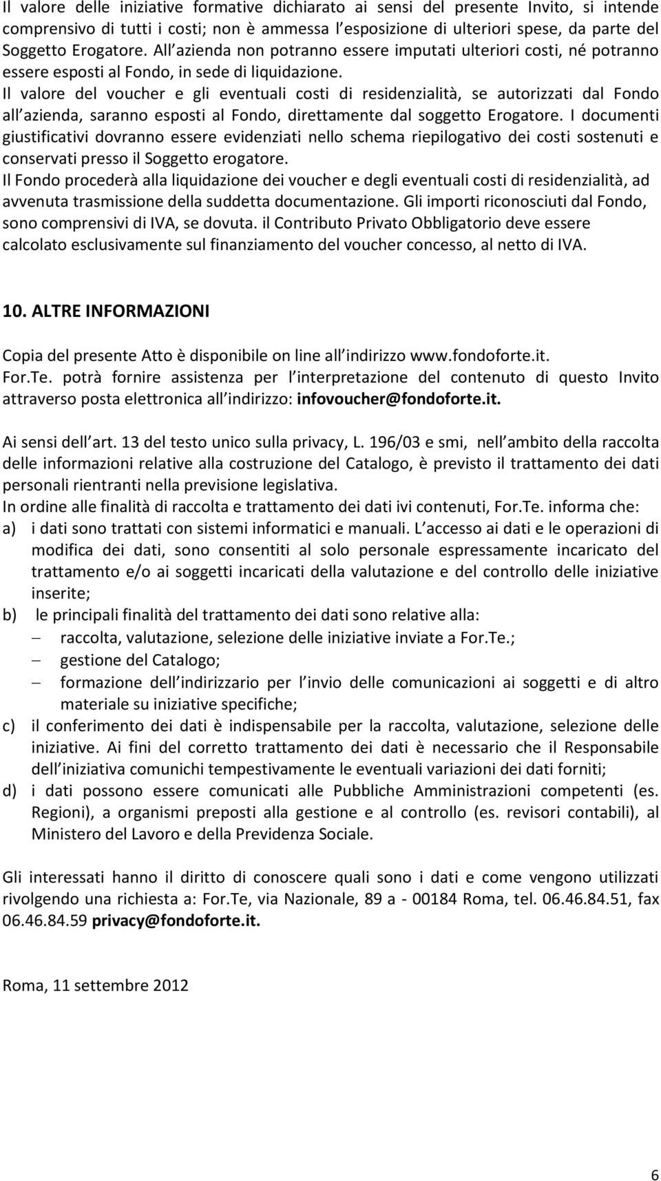 Il valore del voucher e gli eventuali costi di residenzialità, se autorizzati dal Fondo all azienda, saranno esposti al Fondo, direttamente dal soggetto Erogatore.