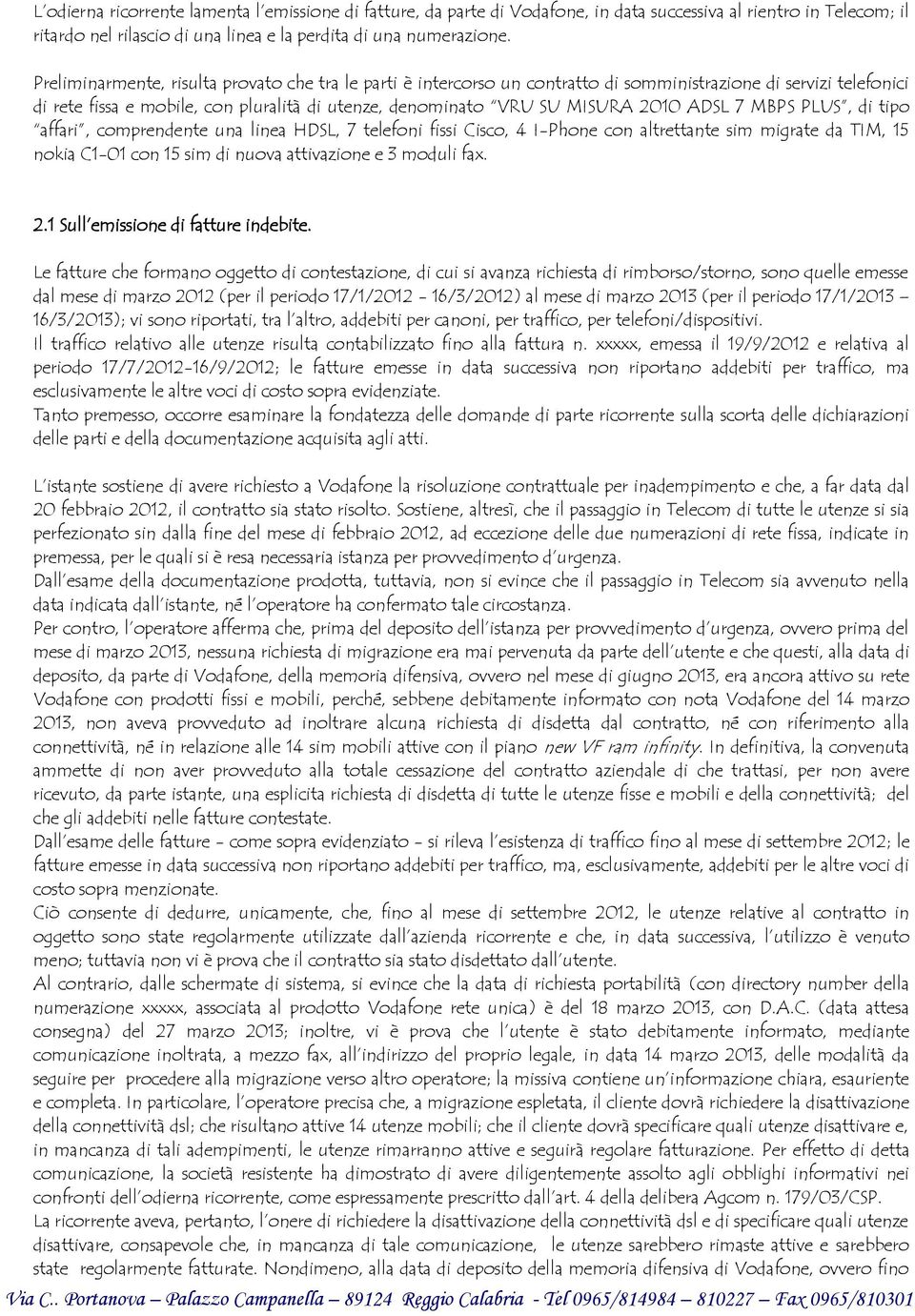 ADSL 7 MBPS PLUS, di tipo affari, comprendente una linea HDSL, 7 telefoni fissi Cisco, 4 I-Phone con altrettante sim migrate da TIM, 15 nokia C1-01 con 15 sim di nuova attivazione e 3 moduli fax. 2.