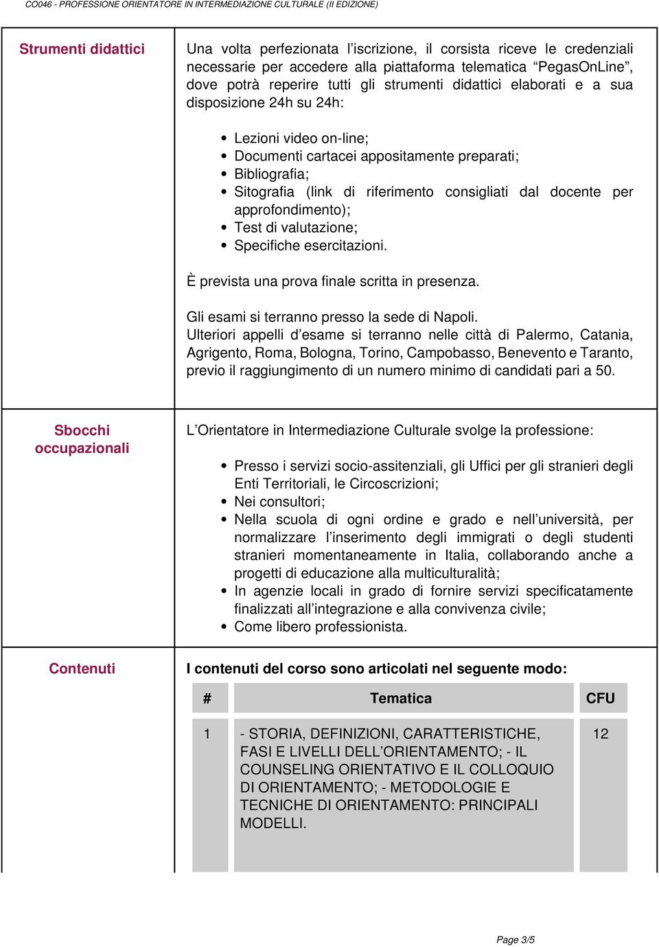 approfondimento); Test di valutazione; Specifiche esercitazioni. È prevista una prova finale scritta in presenza. Gli esami si terranno presso la sede di Napoli.