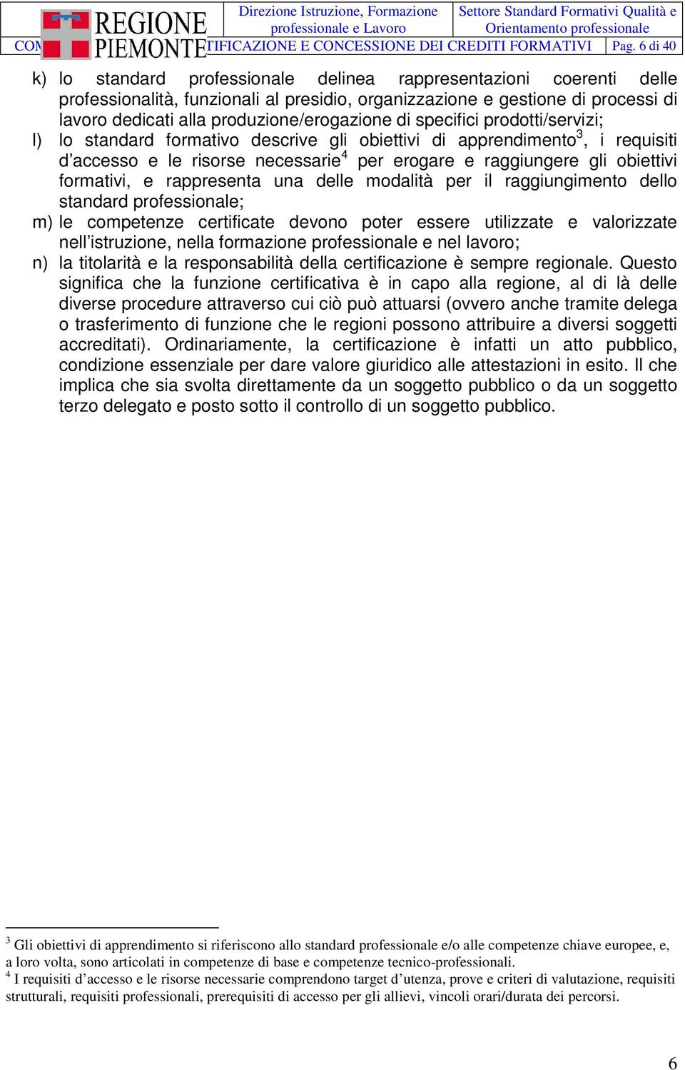 di specifici prodotti/servizi; l) lo standard formativo descrive gli obiettivi di apprendimento 3, i requisiti d accesso e le risorse necessarie 4 per erogare e raggiungere gli obiettivi formativi, e