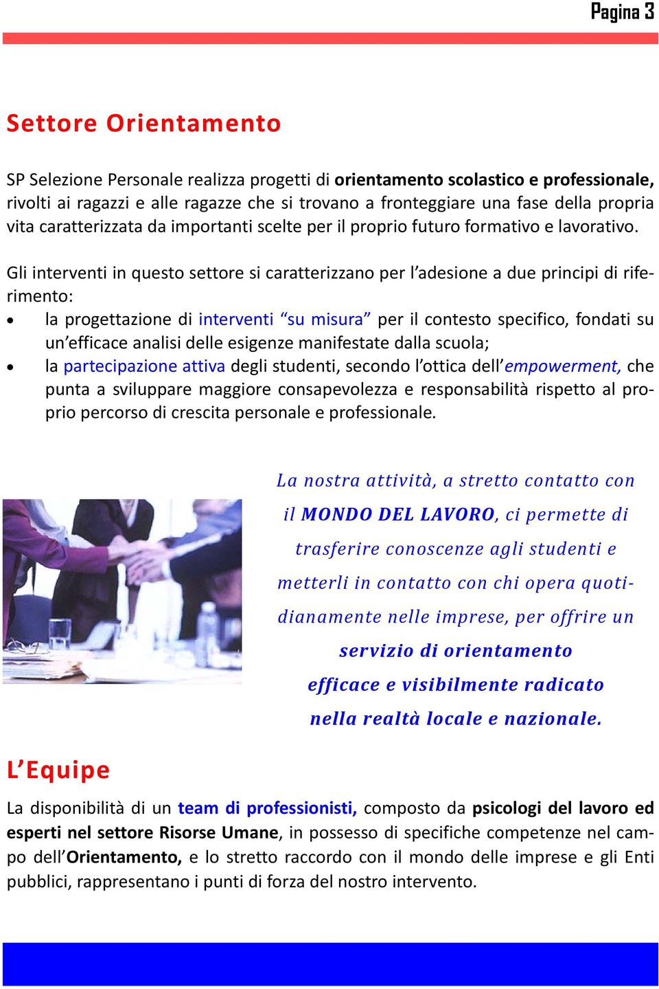 Gli interventi in questo settore si caratterizzano per l adesione a due principi di riferimento: la progettazione di interventi su misura per il contesto specifico, fondati su un efficace analisi