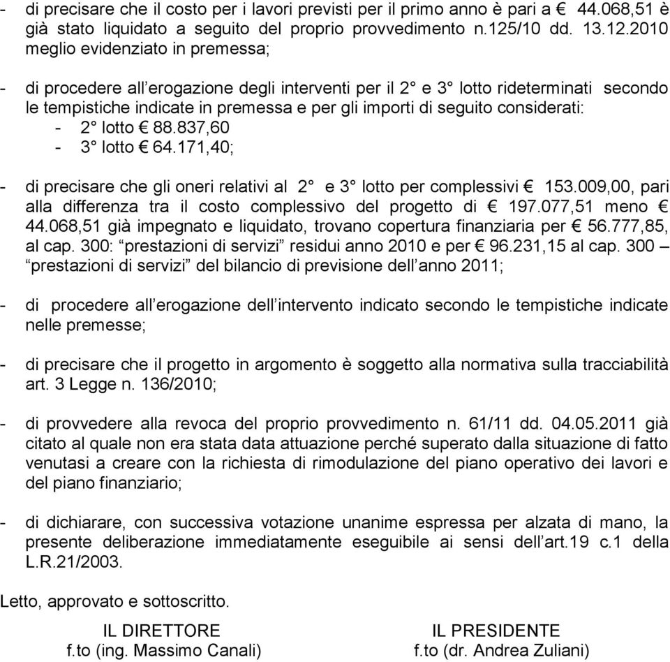 2010 meglio evidenziato in premessa; - di procedere all erogazione degli interventi per il 2 e 3 lotto rideterminati secondo le tempistiche indicate in premessa e per gli importi di seguito