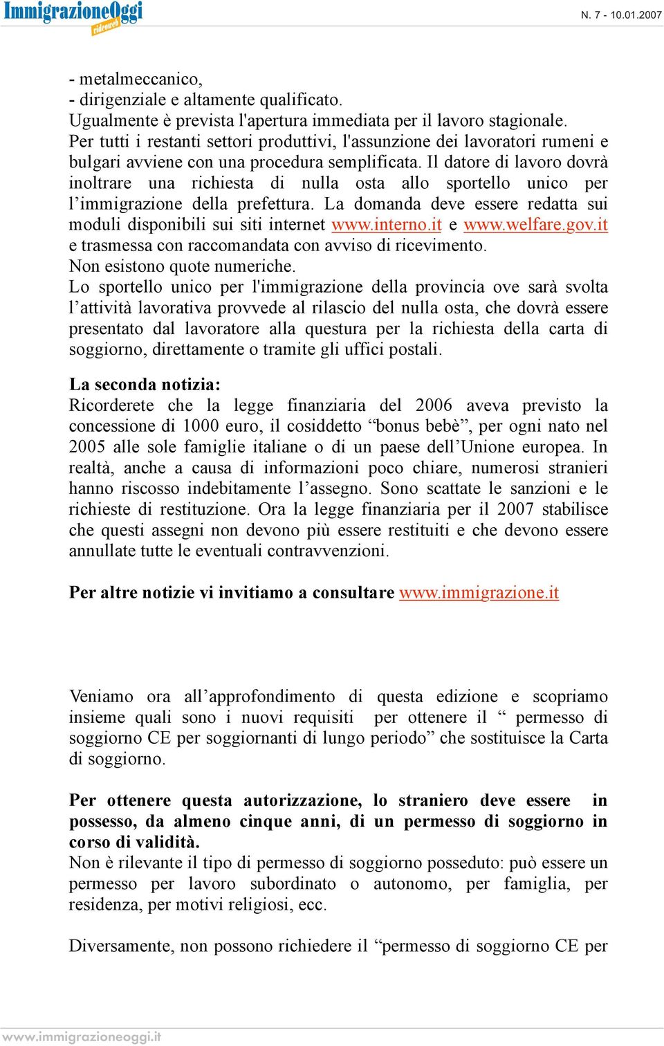 Il datore di lavoro dovrà inoltrare una richiesta di nulla osta allo sportello unico per l immigrazione della prefettura. La domanda deve essere redatta sui moduli disponibili sui siti internet www.