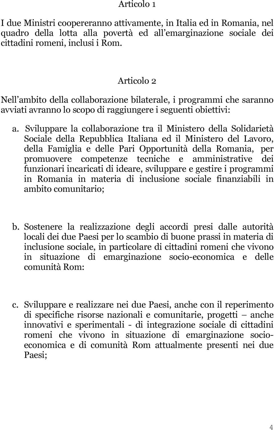 Sviluppare la collaborazione tra il Ministero della Solidarietà Sociale della Repubblica Italiana ed il Ministero del Lavoro, della Famiglia e delle Pari Opportunità della Romania, per promuovere