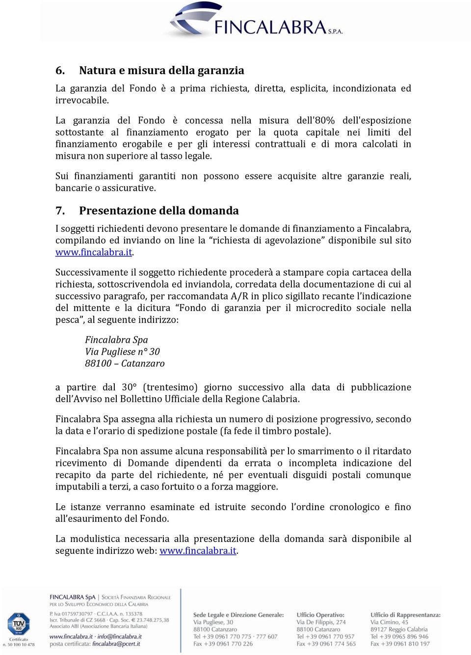 contrattuali e di mora calcolati in misura non superiore al tasso legale. Sui finanziamenti garantiti non possono essere acquisite altre garanzie reali, bancarie o assicurative. 7.