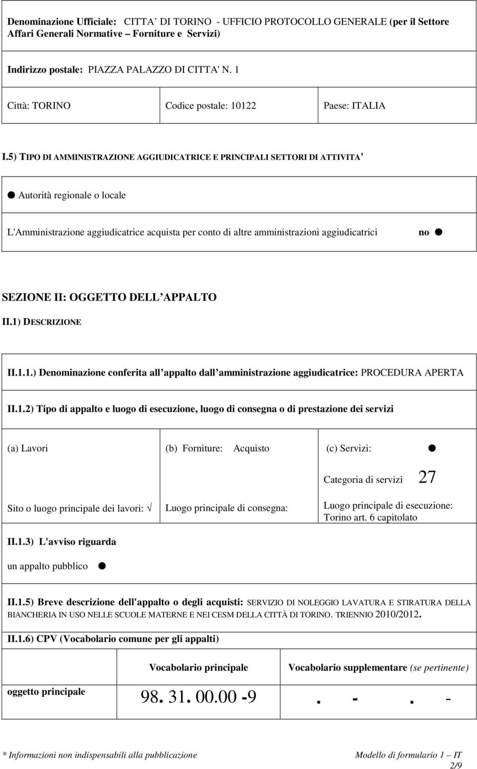 5) TIPO DI AMMINISTRAZIONE AGGIUDICATRICE E PRINCIPALI SETTORI DI ATTIVITA' Autorità regionale o locale L'Amministrazione aggiudicatrice acquista per conto di altre amministrazioni aggiudicatrici