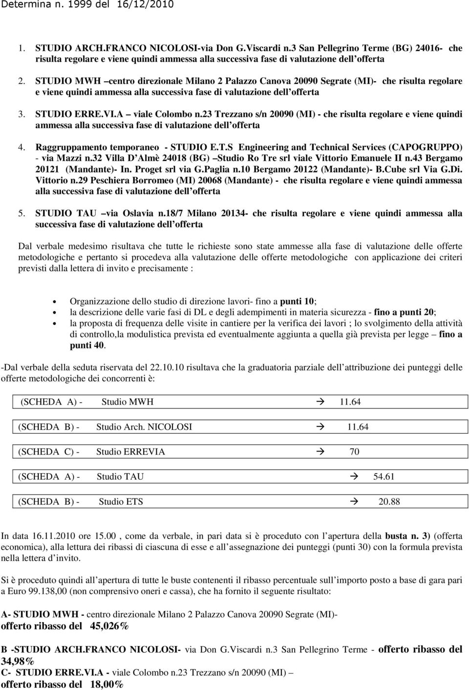 A viale Colombo n.23 Trezzano s/n 20090 (MI) - che risulta regolare e viene quindi ammessa alla successiva fase di valutazione dell offerta 4. Raggruppamento temporaneo - STUDIO E.T.S Engineering and Technical Services (CAPOGRUPPO) - via Mazzi n.