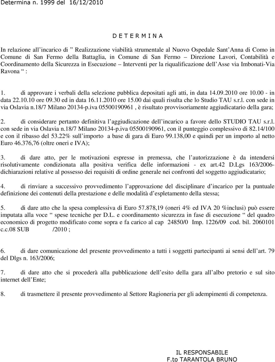 di approvare i verbali della selezione pubblica depositati agli atti, in data 14.09.2010 ore 10.00 - in data 22.10.10 ore 09.30 ed in data 16.11.2010 ore 15.00 dai quali risulta che lo Studio TAU s.r.l. con sede in via Oslavia n.