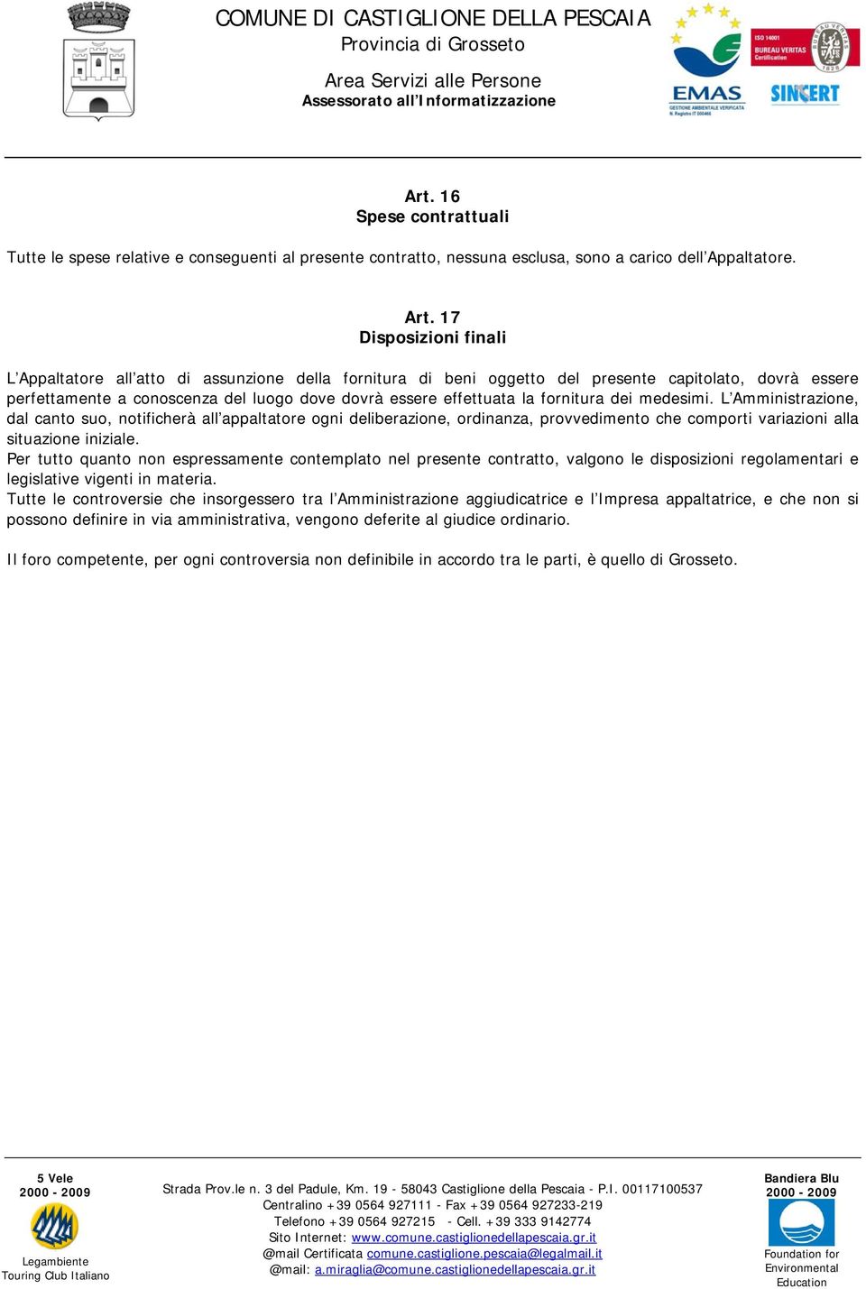 fornitura dei medesimi. L Amministrazione, dal canto suo, notificherà all appaltatore ogni deliberazione, ordinanza, provvedimento che comporti variazioni alla situazione iniziale.