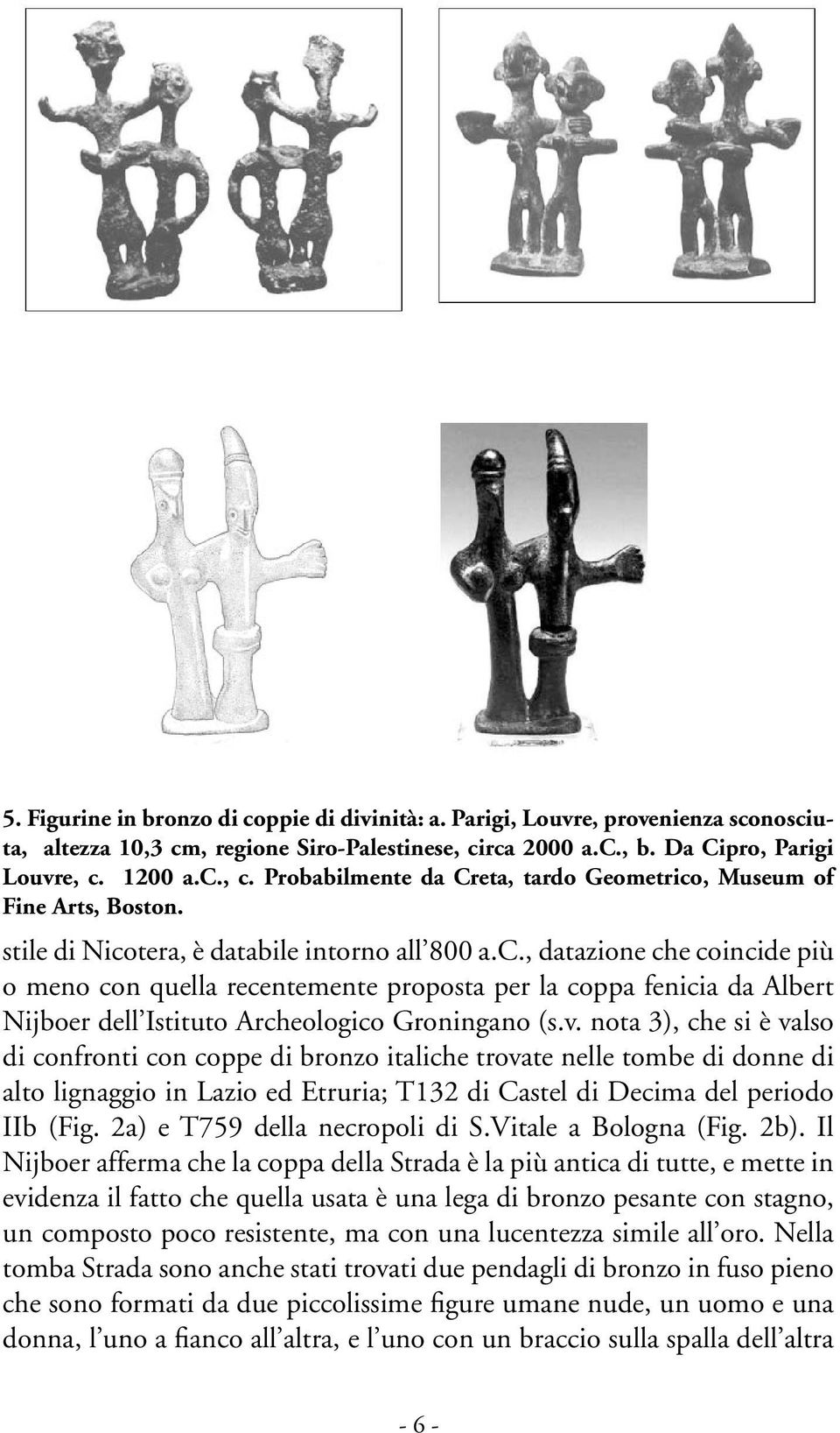 v. nota 3), che si è valso di confronti con coppe di bronzo italiche trovate nelle tombe di donne di alto lignaggio in Lazio ed Etruria; T132 di Castel di Decima del periodo IIb (Fig.