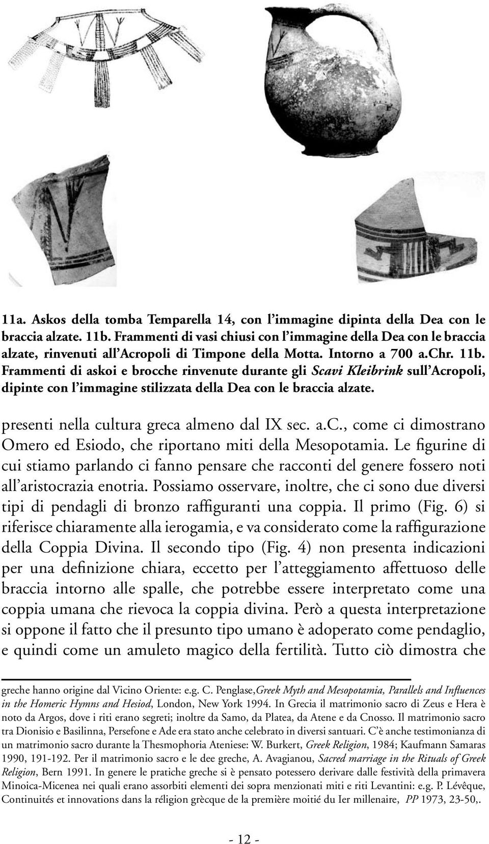 Frammenti di askoi e brocche rinvenute durante gli Scavi Kleibrink sull Acropoli, dipinte con l immagine stilizzata della Dea con le braccia alzate. presenti nella cultura greca almeno dal IX sec. a.c., come ci dimostrano Omero ed Esiodo, che riportano miti della Mesopotamia.