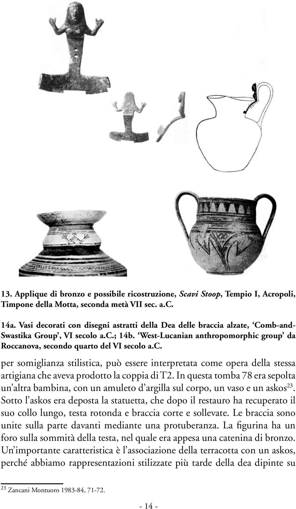 In questa tomba 78 era sepolta un altra bambina, con un amuleto d argilla sul corpo, un vaso e un askos 23.