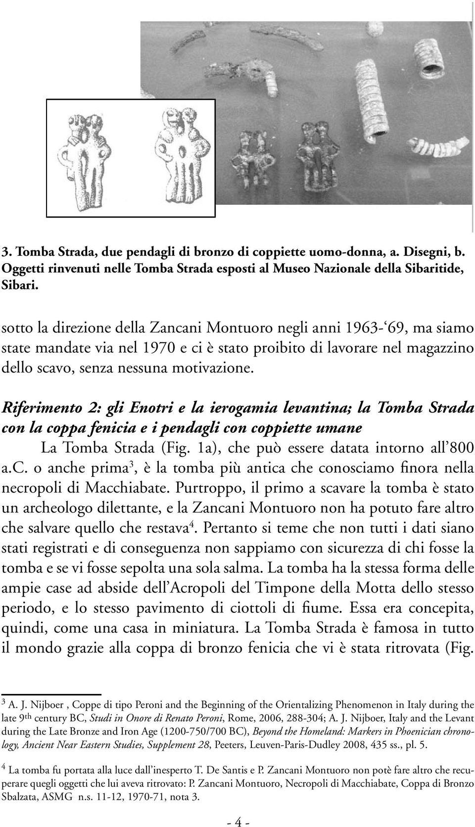 Riferimento 2: gli Enotri e la ierogamia levantina; la Tomba Strada con la coppa fenicia e i pendagli con coppiette umane La Tomba Strada (Fig. 1a), che può essere datata intorno all 800 a.c. o anche prima 3, è la tomba più antica che conosciamo finora nella necropoli di Macchiabate.