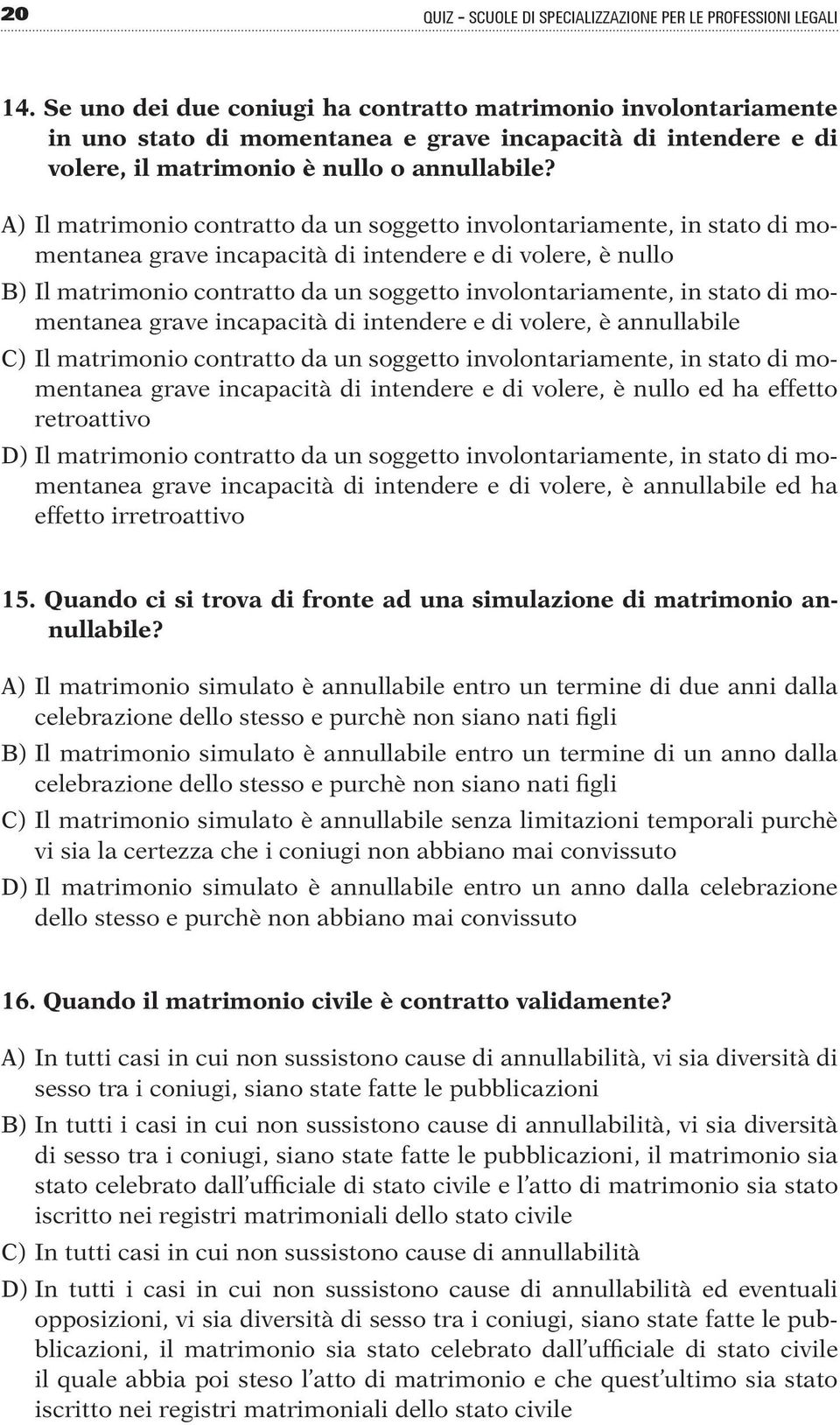 A) Il matrimonio contratto da un soggetto involontariamente, in stato di momentanea grave incapacità di intendere e di volere, è nullo B) Il matrimonio contratto da un soggetto involontariamente, in