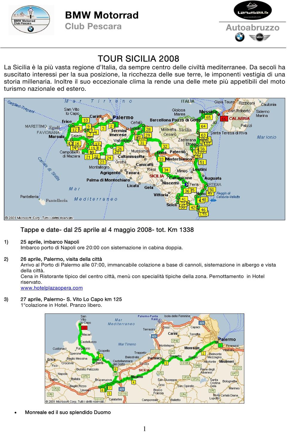 Inoltre il suo eccezionale clima la rende una delle mete più appetibili del moto turismo nazionale ed estero. Tappe e date- dal 25 aprile al 4 maggio 2008- tot.