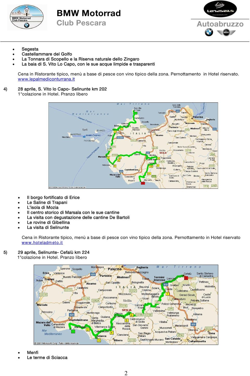 Vito lo Capo- Selinunte km 202 Il borgo fortificato di Erice Le Saline di Trapani L isola di Mozia Il centro storico di Marsala con le sue cantine La visita con