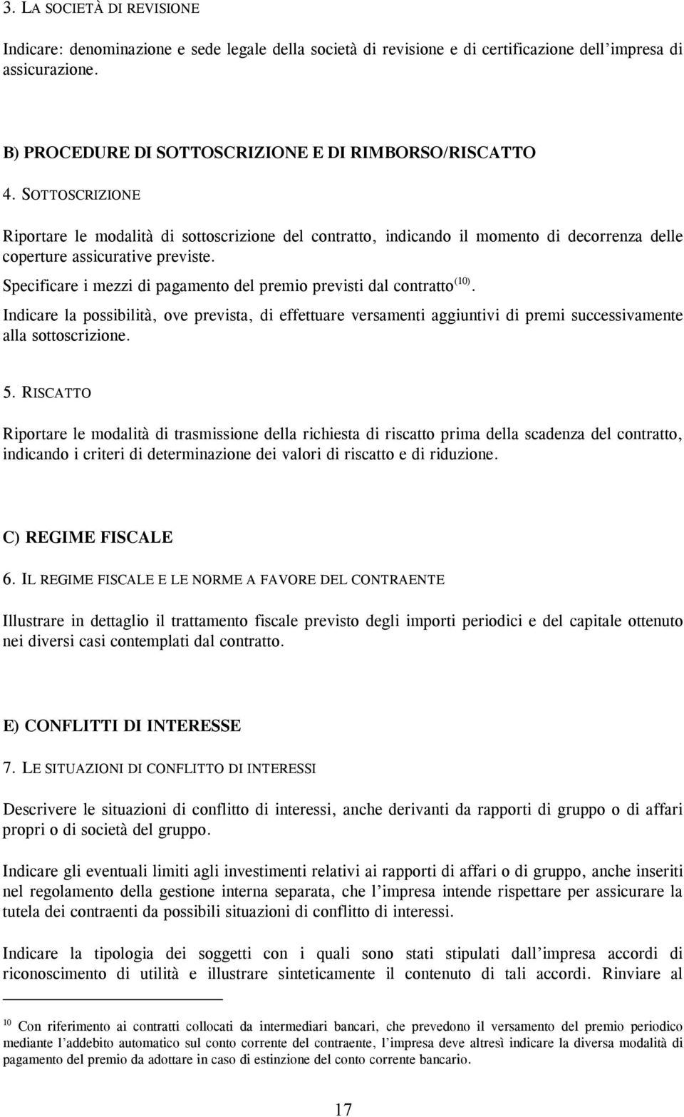 Specificare i mezzi di pagamento del premio previsti dal contratto (10). Indicare la possibilità, ove prevista, di effettuare versamenti aggiuntivi di premi successivamente alla sottoscrizione. 5.