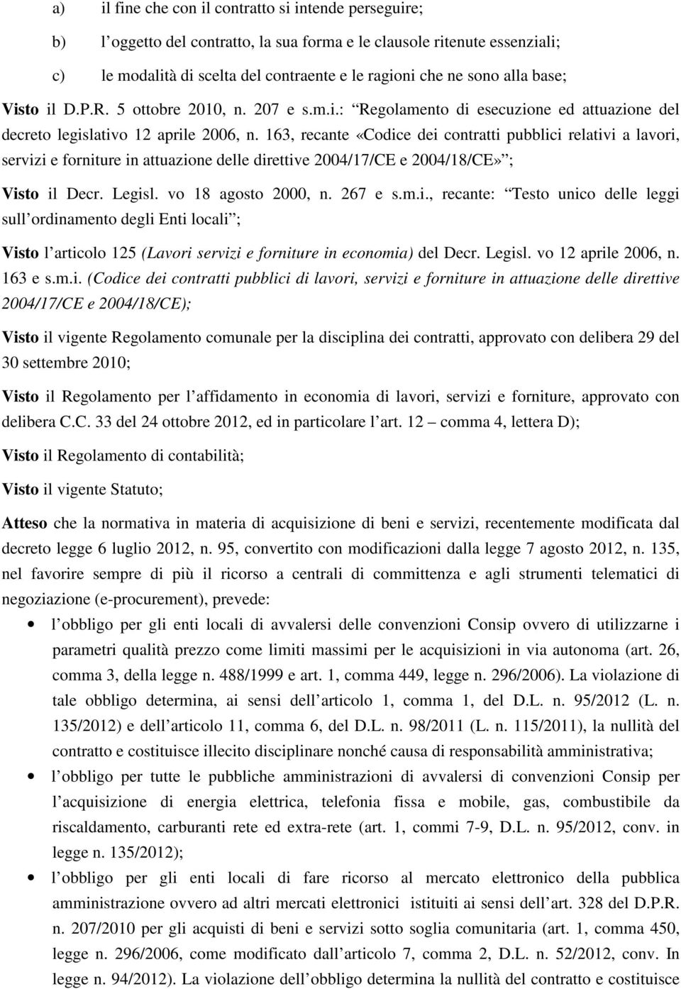 163, recante «Codice dei contratti pubblici relativi a lavori, servizi e forniture in attuazione delle direttive 2004/17/CE e 2004/18/CE» ; Visto il Decr. Legisl. vo 18 agosto 2000, n. 267 e s.m.i., recante: Testo unico delle leggi sull ordinamento degli Enti locali ; Visto l articolo 125 (Lavori servizi e forniture in economia) del Decr.