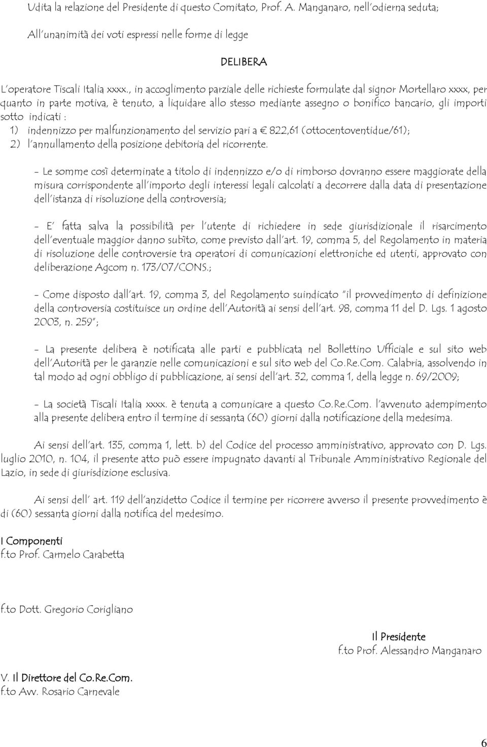 indicati : 1) indennizzo per malfunzionamento del servizio pari a 822,61 (ottocentoventidue/61); 2) l annullamento della posizione debitoria del ricorrente.