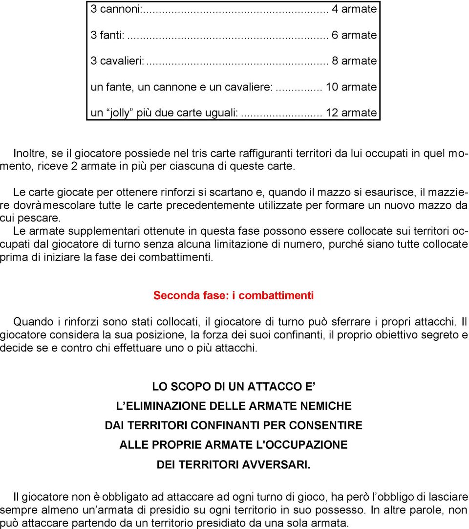 Le carte giocate per ottenere rinforzi si scartano e, quando il mazzo si esaurisce, il mazziere dovrà mescolare tutte le carte precedentemente utilizzate per formare un nuovo mazzo da cui pescare.