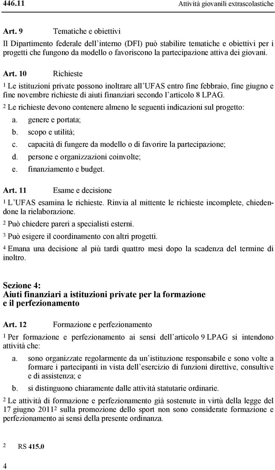 10 Richieste 1 Le istituzioni private possono inoltrare all UFAS entro fine febbraio, fine giugno e fine novembre richieste di aiuti finanziari secondo l articolo 8 LPAG.