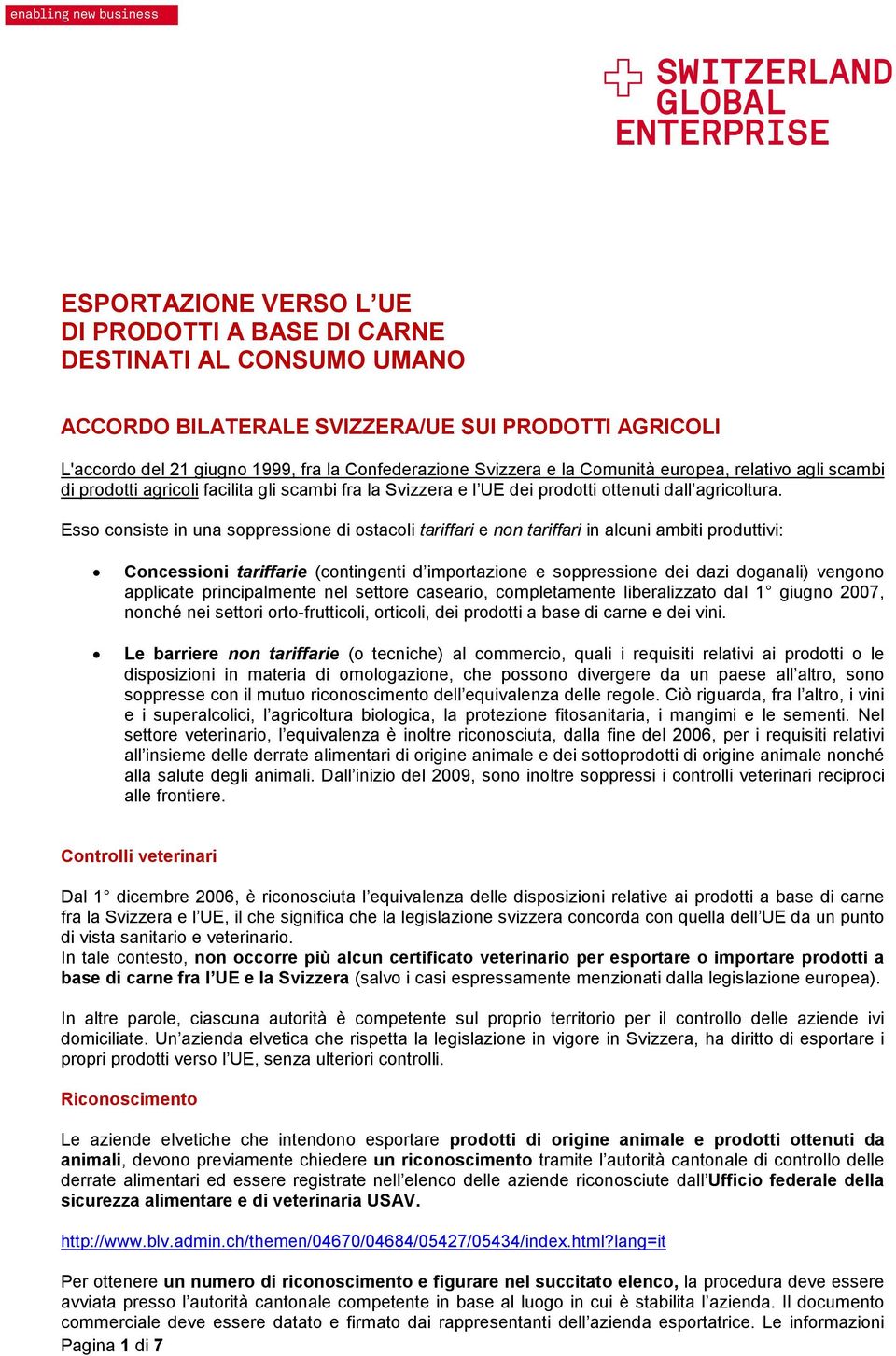 Esso consiste in una soppressione di ostacoli tariffari e non tariffari in alcuni ambiti produttivi: Concessioni tariffarie (contingenti d importazione e soppressione dei dazi doganali) vengono