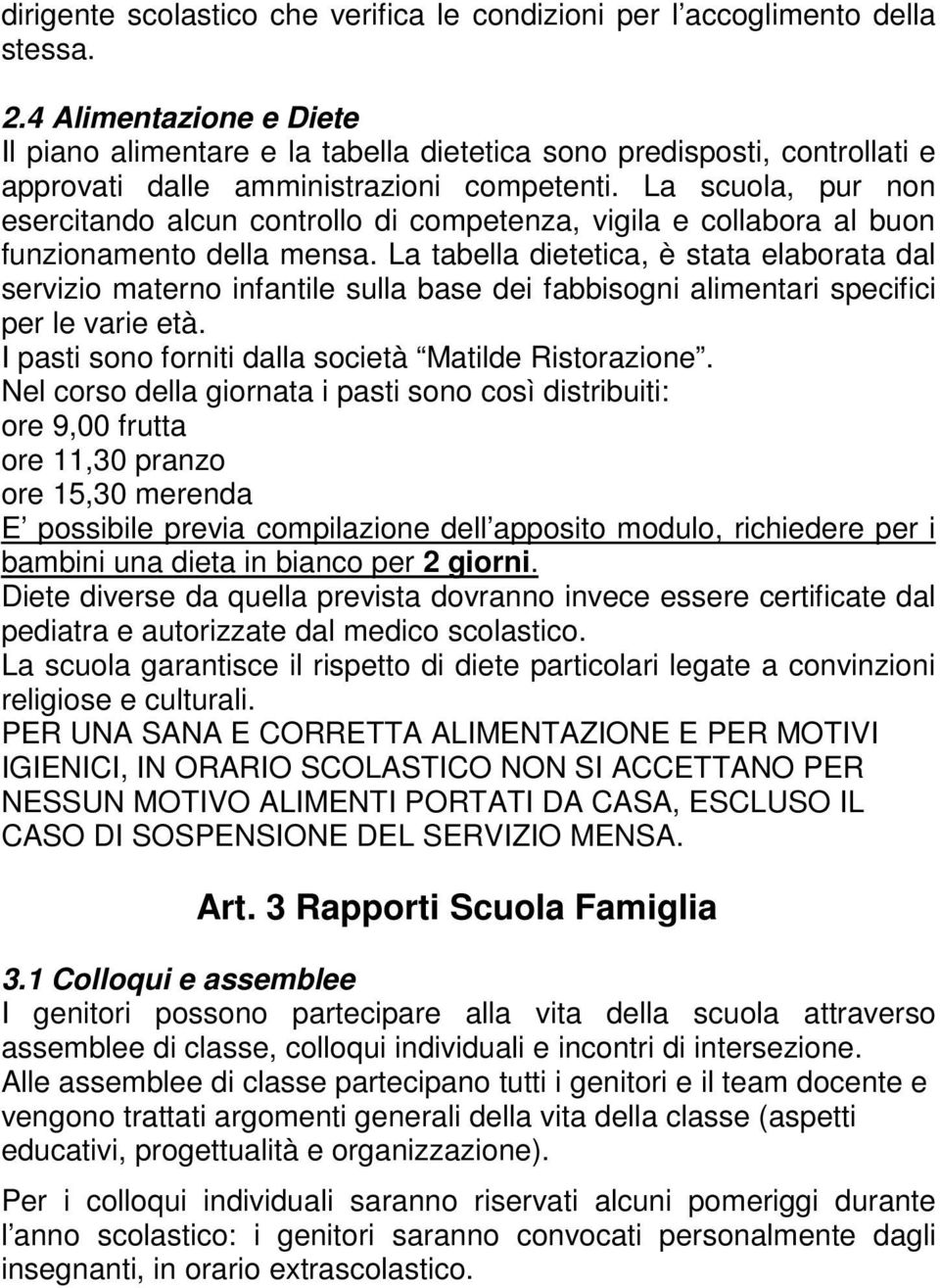 La scuola, pur non esercitando alcun controllo di competenza, vigila e collabora al buon funzionamento della mensa.