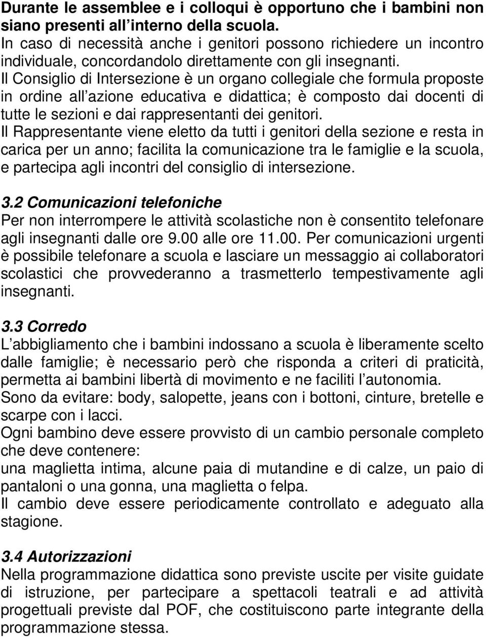 Il Consiglio di Intersezione è un organo collegiale che formula proposte in ordine all azione educativa e didattica; è composto dai docenti di tutte le sezioni e dai rappresentanti dei genitori.