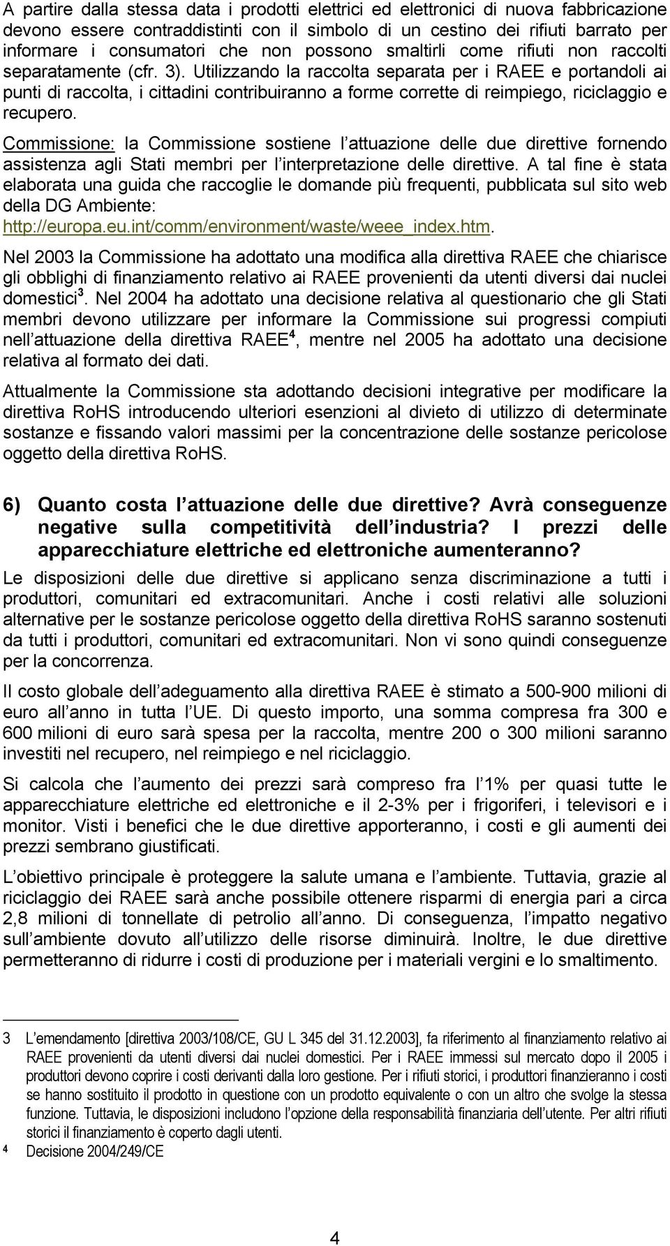 Utilizzando la raccolta separata per i RAEE e portandoli ai punti di raccolta, i cittadini contribuiranno a forme corrette di reimpiego, riciclaggio e recupero.