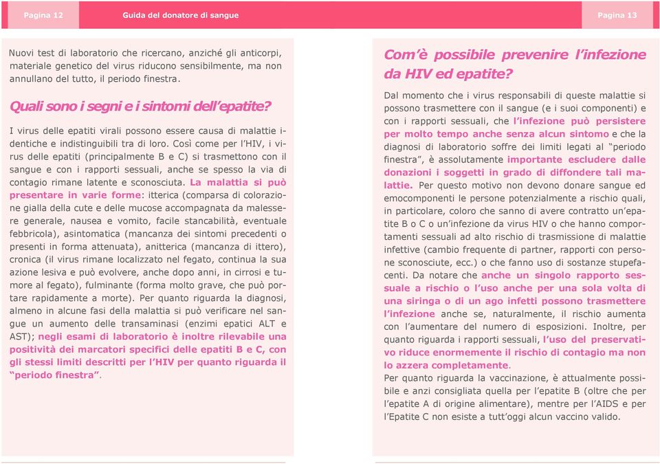 Così come per l HIV, i virus delle epatiti (principalmente B e C) si trasmettono con il sangue e con i rapporti sessuali, anche se spesso la via di contagio rimane latente e sconosciuta.