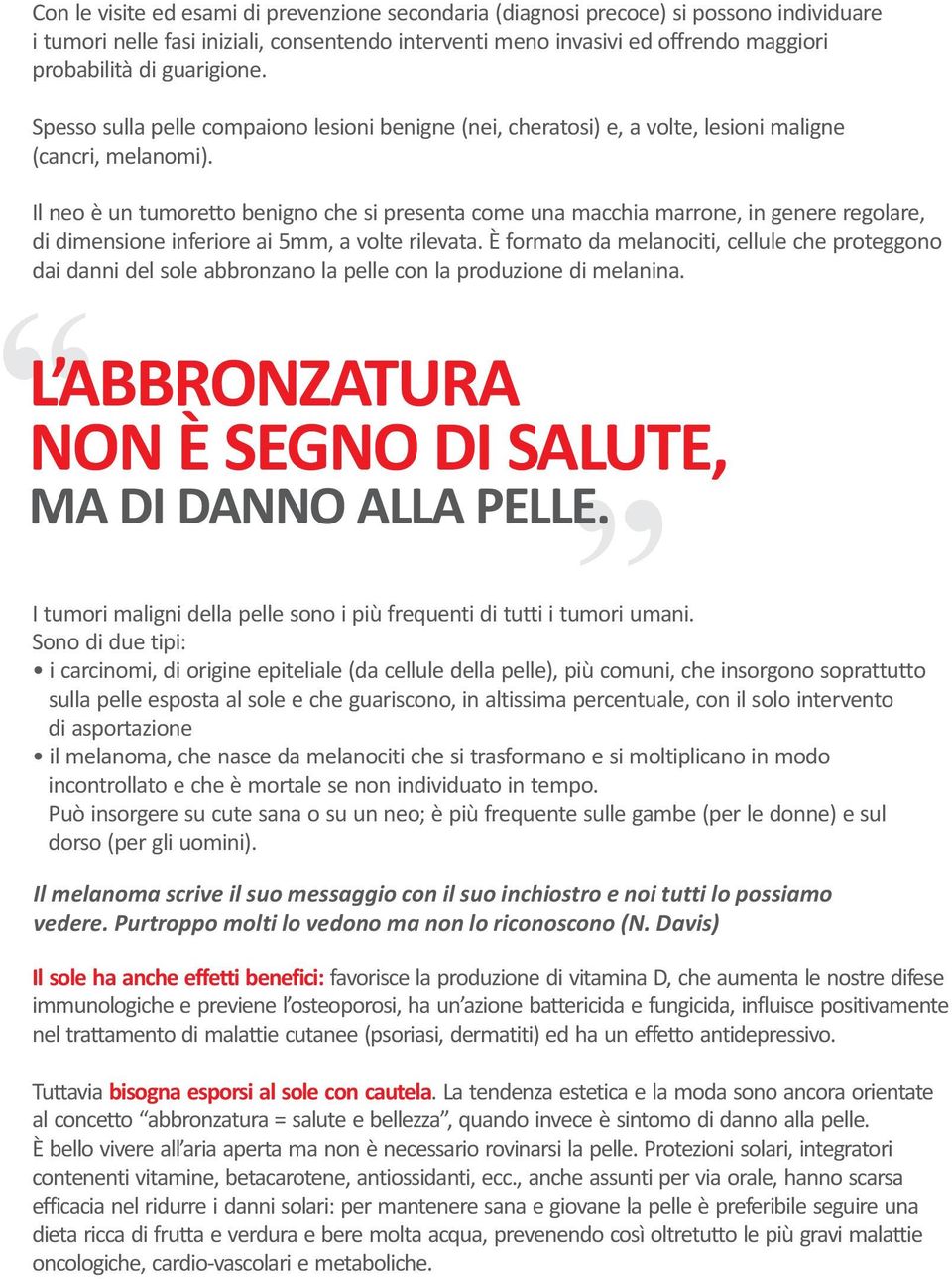 Il neo è un tumoretto benigno che si presenta come una macchia marrone, in genere regolare, di dimensione inferiore ai 5mm, a volte rilevata.