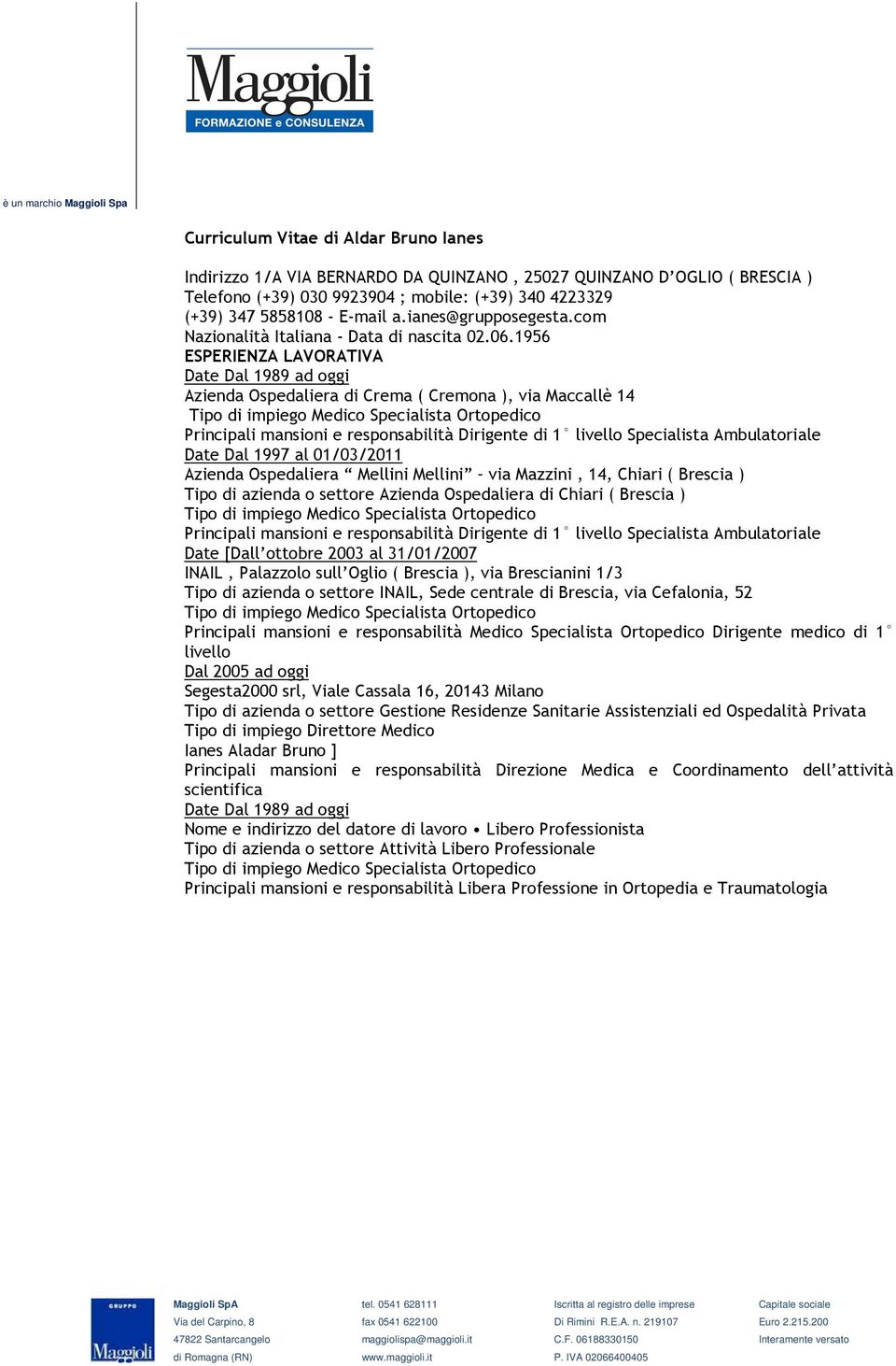 1956 ESPERIENZA LAVORATIVA Date Dal 1989 ad oggi Azienda Ospedaliera di Crema ( Cremona ), via Maccallè 14 Tipo di impiego Medico Specialista Ortopedico Principali mansioni e responsabilità Dirigente