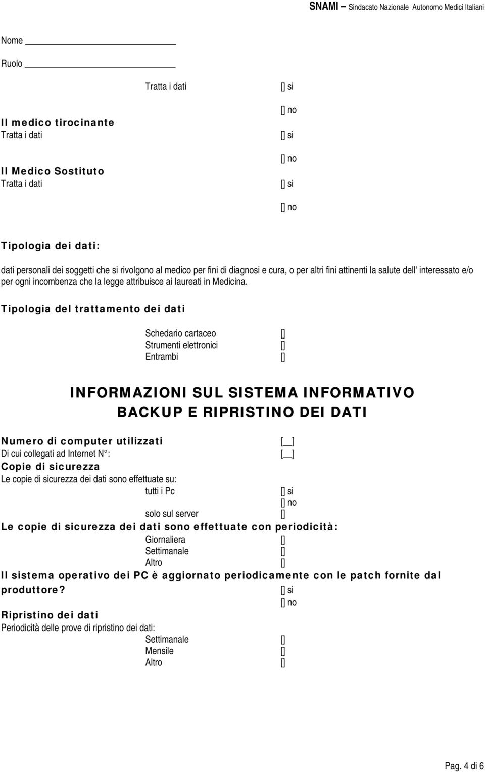 Tipologia del trattamento dei dati Schedario cartaceo [] Strumenti elettronici [] Entrambi [] INFORMAZIONI SUL SISTEMA INFORMATIVO BACKUP E RIPRISTINO DEI DATI Numero di computer utilizzati Di cui