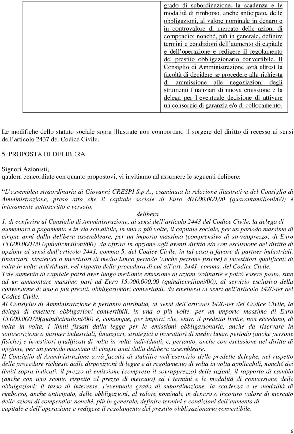 Il Consiglio di Amministrazione avrà altresì la facoltà di decidere se procedere alla richiesta di ammissione alle negoziazioni degli strumenti finanziari di nuova emissione e la delega per l