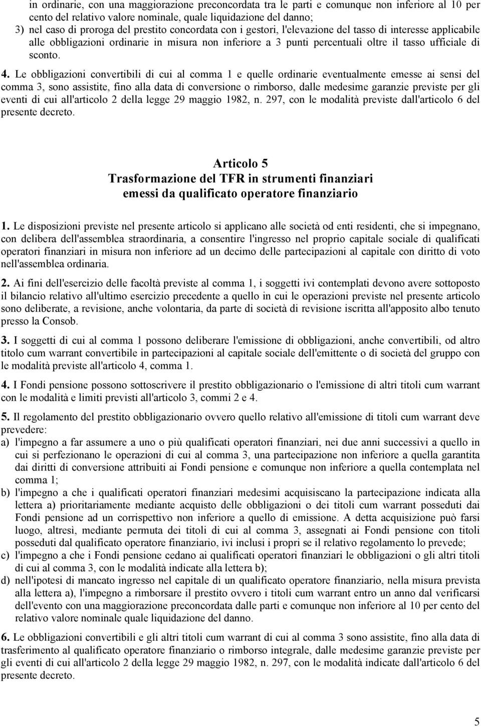 Le obbligazioni convertibili di cui al comma 1 e quelle ordinarie eventualmente emesse ai sensi del comma 3, sono assistite, fino alla data di conversione o rimborso, dalle medesime garanzie previste